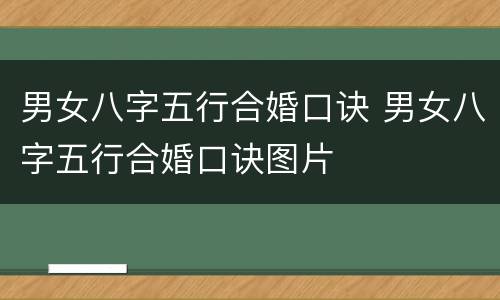 男女八字五行合婚口诀 男女八字五行合婚口诀图片