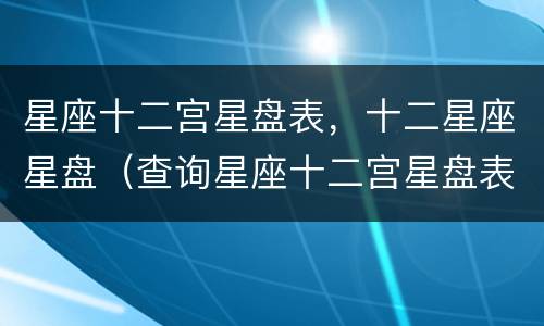 星座十二宫星盘表，十二星座星盘（查询星座十二宫星盘表）