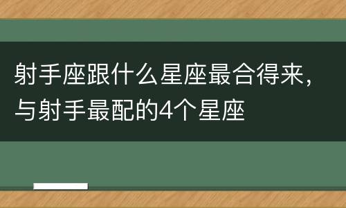射手座跟什么星座最合得来，与射手最配的4个星座