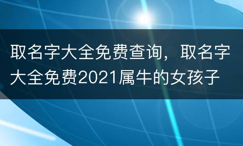 取名字大全免费查询，取名字大全免费2021属牛的女孩子