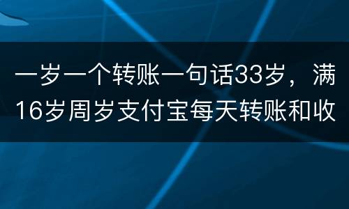 一岁一个转账一句话33岁，满16岁周岁支付宝每天转账和收账多少？