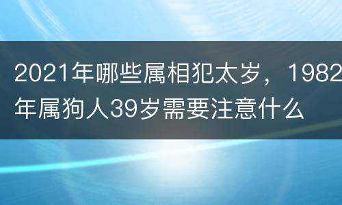 2021年哪些属相犯太岁，1982年属狗人39岁需要注意什么