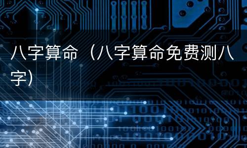 八字算命（八字算命免费测八字）