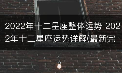 2022年十二星座整体运势 2022年十二星座运势详解(最新完整版2020