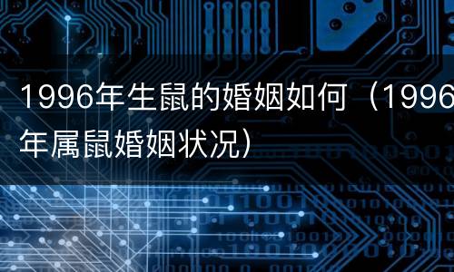1996年生鼠的婚姻如何（1996年属鼠婚姻状况）