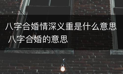 八字合婚情深义重是什么意思 八字合婚的意思