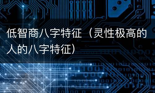 低智商八字特征（灵性极高的人的八字特征）