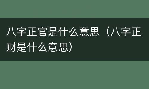 八字正官是什么意思（八字正财是什么意思）