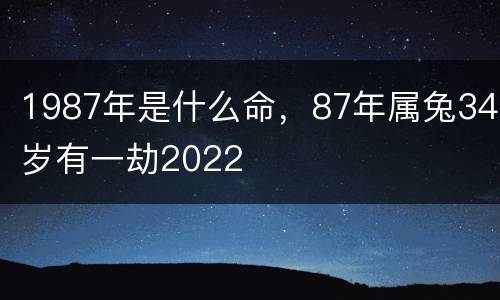 1987年是什么命，87年属兔34岁有一劫2022