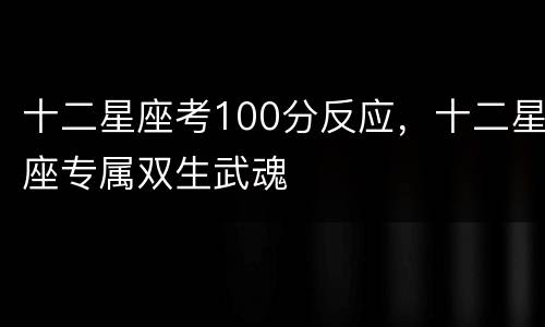 十二星座考100分反应，十二星座专属双生武魂