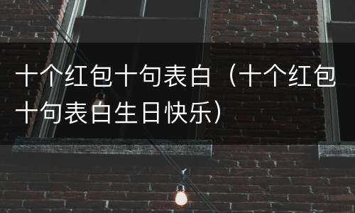 十个红包十句表白（十个红包十句表白生日快乐）