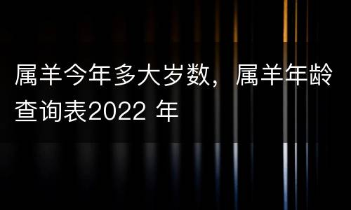 属羊今年多大岁数，属羊年龄查询表2022 年