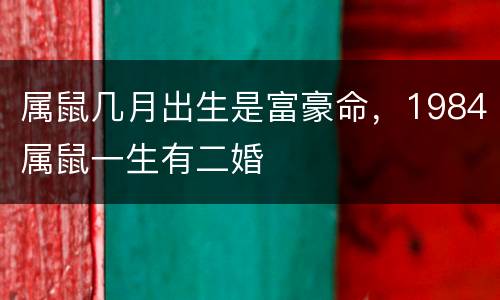 属鼠几月出生是富豪命，1984属鼠一生有二婚