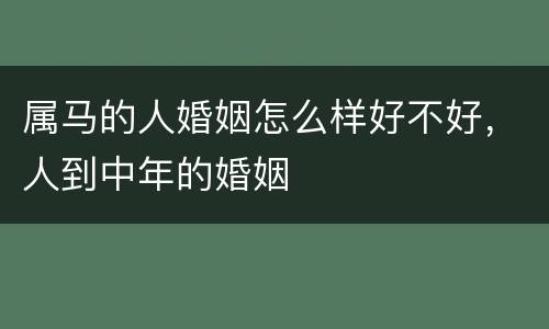 属马的人婚姻怎么样好不好，人到中年的婚姻