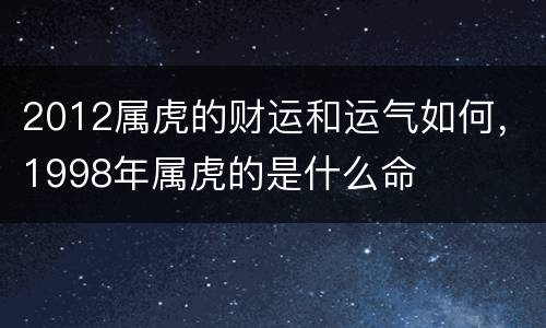2012属虎的财运和运气如何，1998年属虎的是什么命