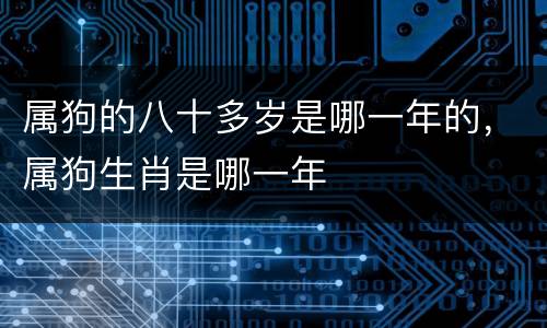 属狗的八十多岁是哪一年的，属狗生肖是哪一年