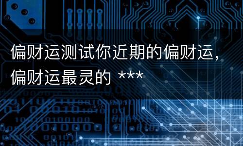 偏财运测试你近期的偏财运，偏财运最灵的 ***