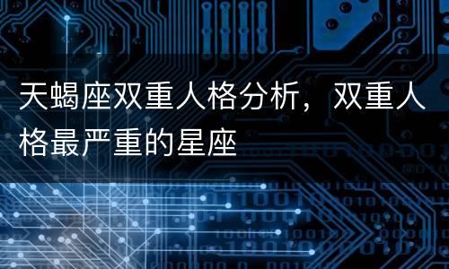 天蝎座双重人格分析，双重人格最严重的星座
