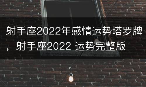 射手座2022年感情运势塔罗牌，射手座2022 运势完整版