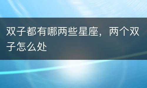 双子都有哪两些星座，两个双子怎么处