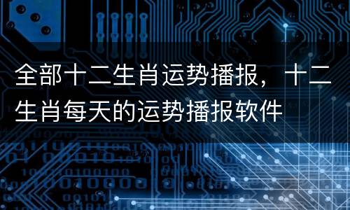 全部十二生肖运势播报，十二生肖每天的运势播报软件