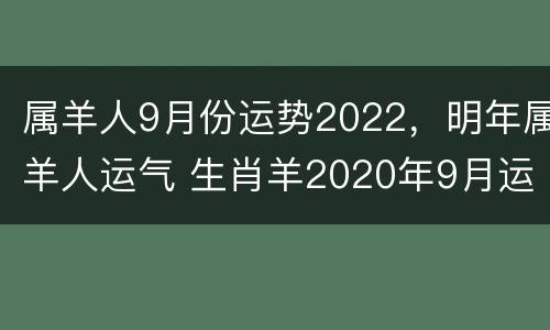 属羊人9月份运势2022，明年属羊人运气 生肖羊2020年9月运势