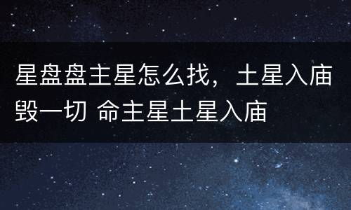 星盘盘主星怎么找，土星入庙毁一切 命主星土星入庙