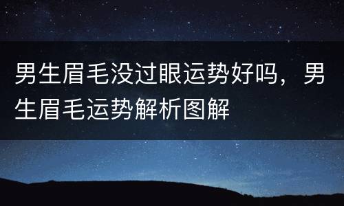 男生眉毛没过眼运势好吗，男生眉毛运势解析图解