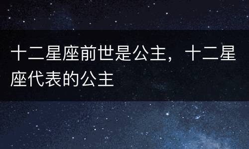 十二星座前世是公主，十二星座代表的公主