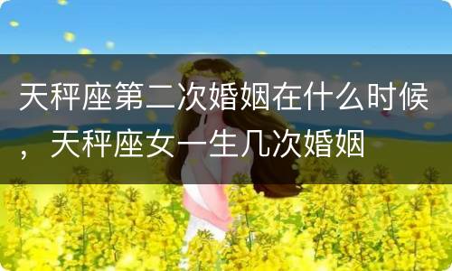 天秤座第二次婚姻在什么时候，天秤座女一生几次婚姻