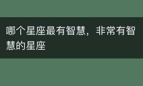 哪个星座最有智慧，非常有智慧的星座
