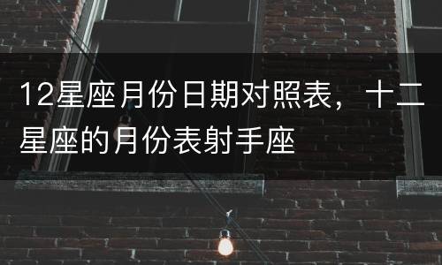 12星座月份日期对照表，十二星座的月份表射手座