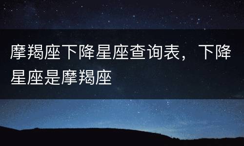 摩羯座下降星座查询表，下降星座是摩羯座
