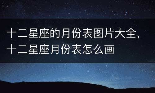 十二星座的月份表图片大全，十二星座月份表怎么画