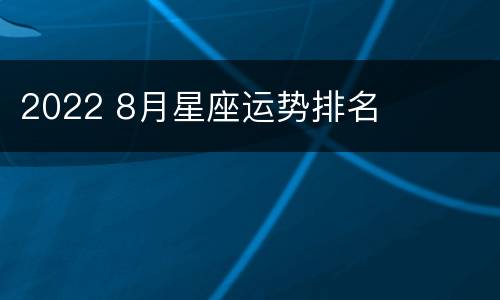 2022 8月星座运势排名