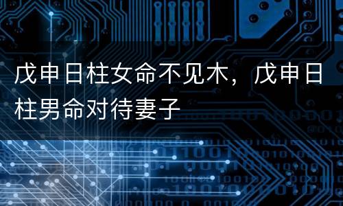 戊申日柱女命不见木，戊申日柱男命对待妻子