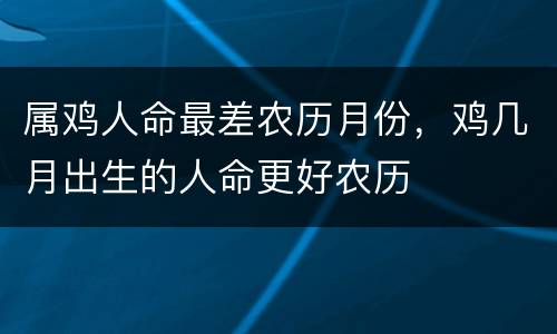 属鸡人命最差农历月份，鸡几月出生的人命更好农历