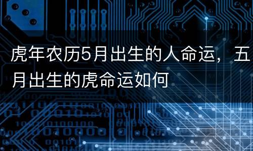 虎年农历5月出生的人命运，五月出生的虎命运如何