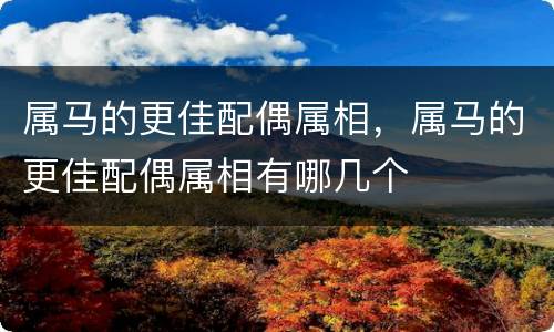 属马的更佳配偶属相，属马的更佳配偶属相有哪几个