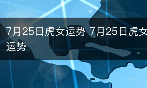 7月25日虎女运势 7月25日虎女运势