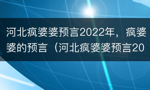 河北疯婆婆预言2022年，疯婆婆的预言（河北疯婆婆预言2020）