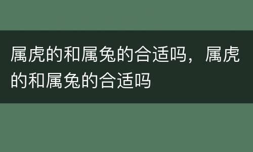 属虎的和属兔的合适吗，属虎的和属兔的合适吗