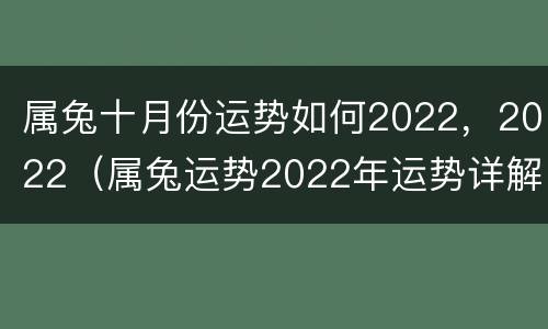 属兔十月份运势如何2022，2022（属兔运势2022年运势详解）
