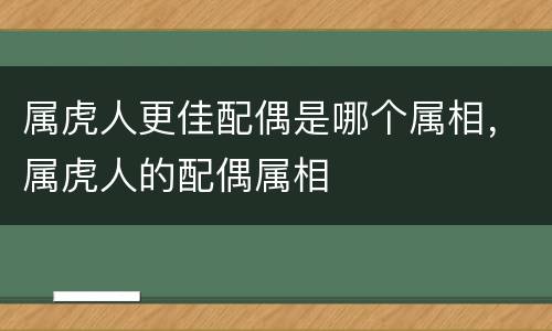 属虎人更佳配偶是哪个属相，属虎人的配偶属相