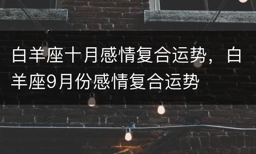 白羊座十月感情复合运势，白羊座9月份感情复合运势