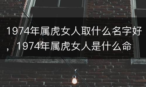 1974年属虎女人取什么名字好，1974年属虎女人是什么命