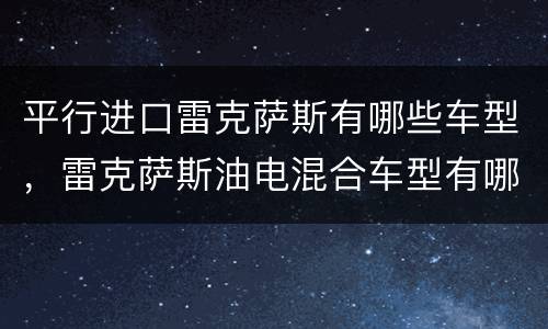 平行进口雷克萨斯有哪些车型，雷克萨斯油电混合车型有哪些？