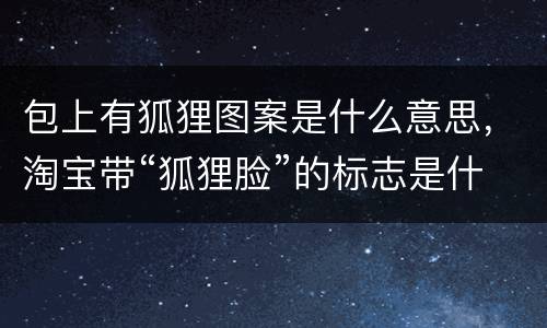 包上有狐狸图案是什么意思，淘宝带“狐狸脸”的标志是什么意思
