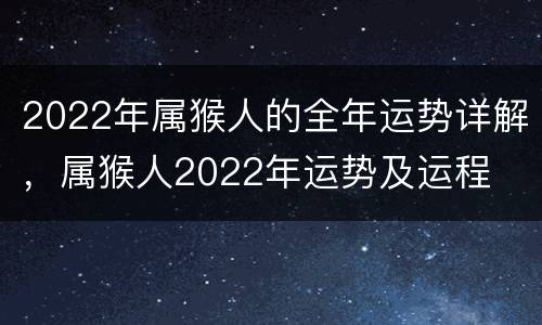 2022年属猴人的全年运势详解，属猴人2022年运势及运程