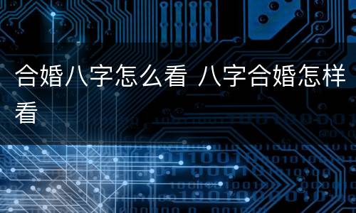 合婚八字怎么看 八字合婚怎样看